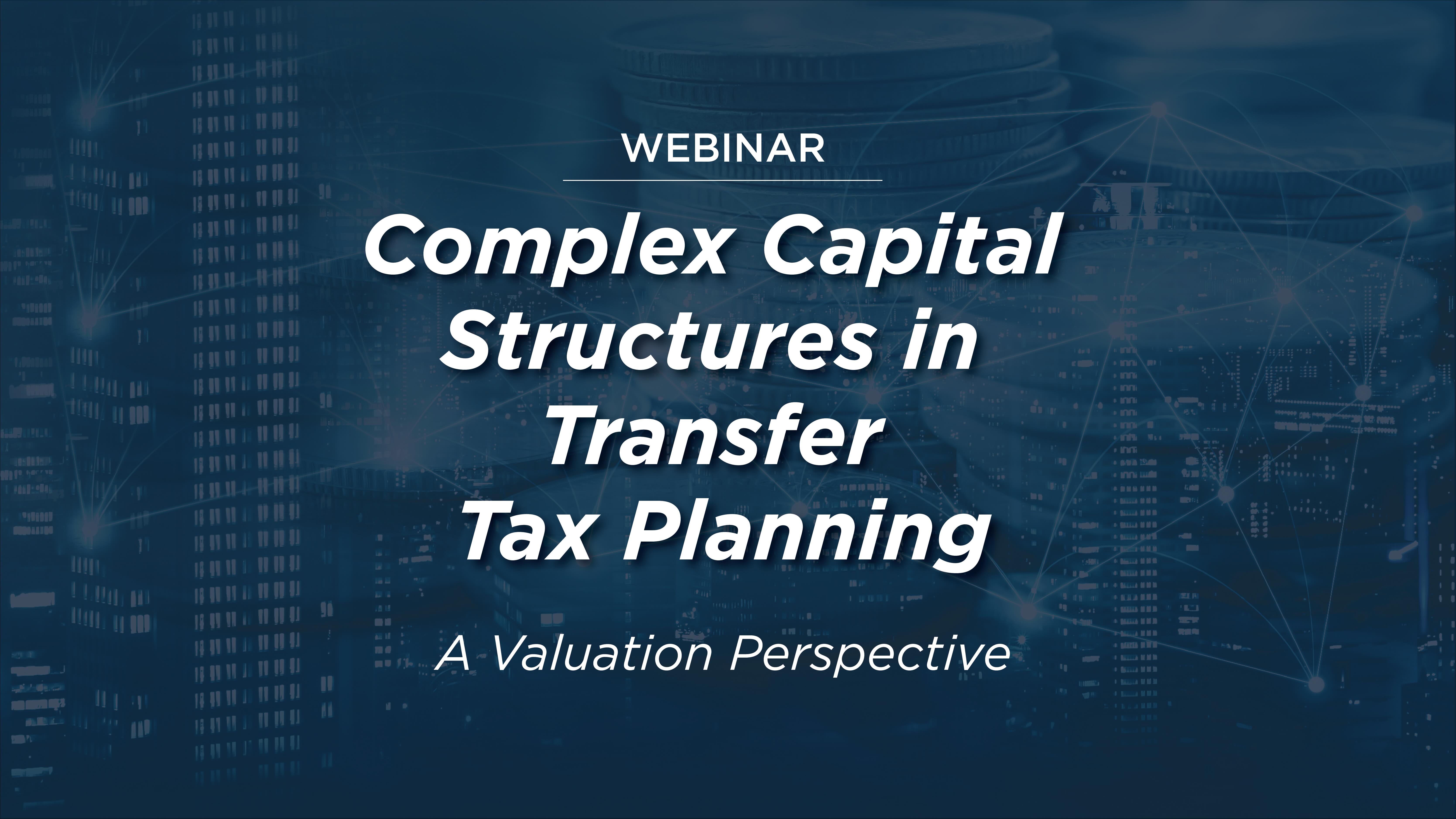 WEBINAR: Complex Capital Structures in Transfer Tax Planning-A Valuation Perspective